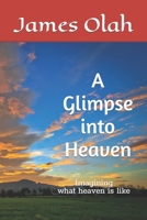 A Glimpse into Heaven: Imagining what heaven is like 1544168071 Book Cover