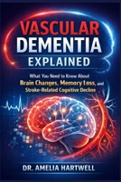 Vascular Dementia Explained: What You Need to Know About Brain Changes, Memory Loss, and Stroke-Related Cognitive Decline B0GNPL4FF9 Book Cover
