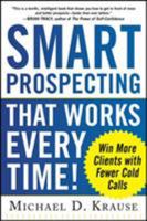 Smart Prospecting That Works Every Time!: Win More Clients with Fewer Cold Calls 0071805427 Book Cover