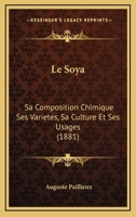Le Soya: Sa Composition Chimique Ses Varietes, Sa Culture Et Ses Usages (1881) 1120436370 Book Cover