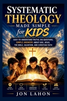 Systematic Theology Made Simple for Kids: Easy-to-Understand Truths, Big Questions, Simple Answers About God, Jesus, the Bible, Salvation, and Christian Faith B0H1R5HXKH Book Cover