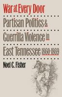 War at Every Door: Partisan Politics and Guerrilla Violence in East Tennessee, 1860-1869 080784988X Book Cover
