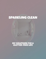 Sparkling Clean: Diy Solutions For A Clutter-Free Life B0FQF3TGRT Book Cover