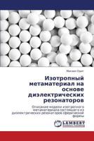 Izotropnyy metamaterial na osnove dielektricheskikh rezonatorov: Opisanie modeli izotropnogo metamateriala sostoyashchego iz dielektricheskikh rezonatorov sfericheskoy formy 3847301373 Book Cover