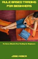 Rule Based Trading for Beginners: No Stress Hands Free Trading for Beginners 1542885531 Book Cover