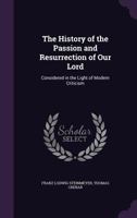 The history of the passion and resurrection of our Lord: considered in the light of modern criticis 1015000789 Book Cover