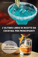 L'Ultimo Libro Di Ricette Da Cocktail Per Principianti: 100 ricette senza tempo, creative e gustose 1803506067 Book Cover