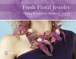 Fresh Floral Jewelry: Creating Wearable Art with Wendy Andrade 0764344110 Book Cover