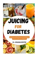 JUICING FOR DIABETES: Delicious and Nutritious 54 Fruits Blend to Control and Reverse Diabetes B0CD12PB6D Book Cover