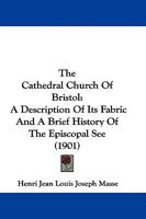 The Cathedral Church of Bristol: A Description of Its Fabric and a Brief History of the Episcopal See, Volume 4 1141541750 Book Cover