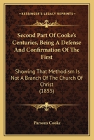 Second Part Of Cooke's Centuries, Being A Defense And Confirmation Of The First: Showing That Methodism Is Not A Branch Of The Church Of Christ 1164907921 Book Cover