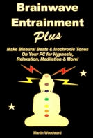 Brainwave Entrainment Plus: Make Binaural Beats & Isochronic Tones on Your PC for Hypnosis, Relaxation, Meditation & More! 1326263145 Book Cover