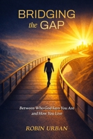 Bridging the Gap: Between Who God Says You Are and How You Live B0GYGJDVF4 Book Cover