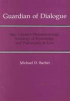 Guardian of Dialogue: Max Scheler's Phenomenology, Sociology of Knowledge, and Philosophy of Love 0838752284 Book Cover