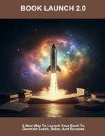 Book Launch 2.0: A New Way To Launch Your Book To Generate Leads, Sales, And Success B0FNL9B3L1 Book Cover