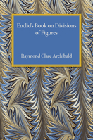 Euclid's Book on Division of Figures: With a Restoration Based on Woepcke's Text and on the Practica Geometriae of Leonardo Pisano 1107492246 Book Cover