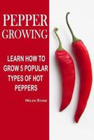 Pepper Growing: Learn How to Grow 5 Popular Types of Hot Peppers: (How to Grow Chili Peppers, Homegrown Chili Peppers, Organic Gardening, Vegetables, Herbs, Beginners Gardening, Vegetable Gardening) 1535471271 Book Cover