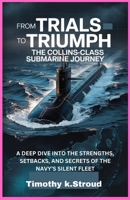 From Trials to Triumph: The Collins-Class Submarine Journey: A Deep Dive into the Strengths, Setbacks, and Secrets of the Navy’s Silent Fleet B0G5J33GC2 Book Cover