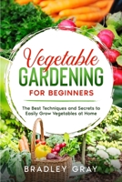 Vegetable Gardening for Beginners: The Best Techniques and Secrets to Easily Grow Vegetables at Home 1801742235 Book Cover