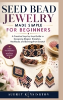 SEED BEAD JEWELRY MADE SIMPLE FOR BEGINNERS: A Creative Step-by-Step Guide to Designing Elegant Bracelets, Necklaces, and Earrings from Scratch B0HBPY7Y7J Book Cover