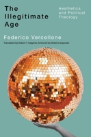 The Illegitimate Age: Aesthetics and Political Theology 0228024498 Book Cover