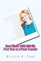 How I Made $100,000 My First Year as a Piano Teacher 0983445613 Book Cover