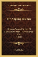 My Angling Friends: Being a Second Series of Sketches of Men I Have Fished with 1164934716 Book Cover