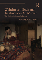 Wilhelm von Bode and the American Art Market: The Rudolphe Kann Collection 1032465522 Book Cover