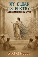 My Cloak Is Poetry : A Prosimetrum on Myth 1773491962 Book Cover