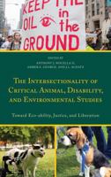Intersectionality of Critical Animal, Disability, and Environmental Studies: Toward Eco-Ability, Justice, and Liberation 1498534422 Book Cover