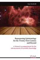 Repurposing Epistemology for the Twenty-First Century and Beyond: A Natural Accompaniment for the Advancement of Scientific Knowledge 999933640X Book Cover