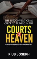 The Unconventional Guide to Praying in the Courts of Heaven: A Step by Step Approach to Courts of Heaven Prayers B092CFW55P Book Cover