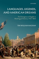 Languages, Legends, and American Dreams: The Emergence of English in Multilingual America, 1750-1850 0198979762 Book Cover