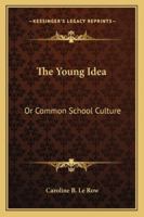 The Young Idea: Or Common School Culture 1104411598 Book Cover