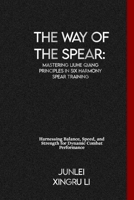 The Way of the Spear: Mastering Liuhe Qiang Principles in Six Harmony Spear Training: Harnessing Balance, Speed, and Strength for Dynamic Co B0CVF5KPLP Book Cover