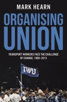 Organising Union: Transport Workers Face the Challenge of Change, 1989-2013 0522871259 Book Cover