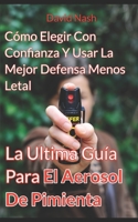 La Ultima Gua Para El Aerosol De Pimienta: Cmo Elegir Con Confianza Y Usar La Mejor Defensa Menos Letal 168629882X Book Cover