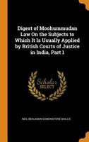 Digest of Moohummudan Law On the Subjects to Which It Is Usually Applied by British Courts of Justice in India, Part 1 1018522573 Book Cover