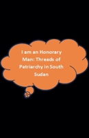 I am an Honorary Man: Threads of Patriachy in South Sudan B0GS74B33W Book Cover
