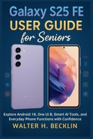 Galaxy S25 FE User Guide for Seniors: Explore Android 16, One Ui 8, Smart Al Tools, and Everyday Phone Functions with Confidence B0FRZ95Y4P Book Cover