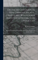 Deutsche Colonien in Dem Oberen Laplata-Gebiete Mit Besonderer Ber�cksichtigung Von Paraguay: Ergebnisse Eingehender Pr�fungen, Praktischer Arbeiten Und Reisen, 1883-1885 1017403716 Book Cover