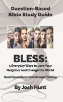 Question Based Bible-Study Guide - BLESS: 5 Everyday Ways to Love Your Neighbor and Change the World: Good Questions Have Groups Talking B08WJPL7HG Book Cover