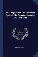 The Preparations In Somerset Against The Spanish Armada, A.d. 1558-1588 1297026705 Book Cover