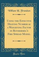 Using the Effective Heating Number as a Weighting Factor in Rothermel's Fire Spread Model (Classic Reprint) 0428485456 Book Cover