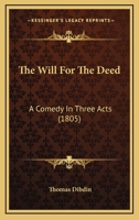 The Will For The Deed: A Comedy In Three Acts (1805) 1163998664 Book Cover