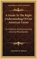 A Guide to the Right Understanding of Our American Union; Or, Political, Economical, and Literary Miscellanies: Dedicated to the Young Men of Americ 1377473163 Book Cover