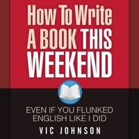 How to Write a Book This Weekend, Even If You Flunked English Like I Did 1937918734 Book Cover