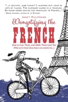 Demystifying the French: How to Love Them, And Make Them Love You 1543953514 Book Cover