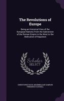 The Revolutions of Europe: Being an Historical View of the European Nations from the Subversion of the Roman Empire in the West to the Abdication of Napoleon 1015126022 Book Cover