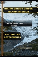 HIKING CHILE’S CHILOÉ ISLAND INTERIOR: Beyond the Settlements B0GNM77M93 Book Cover